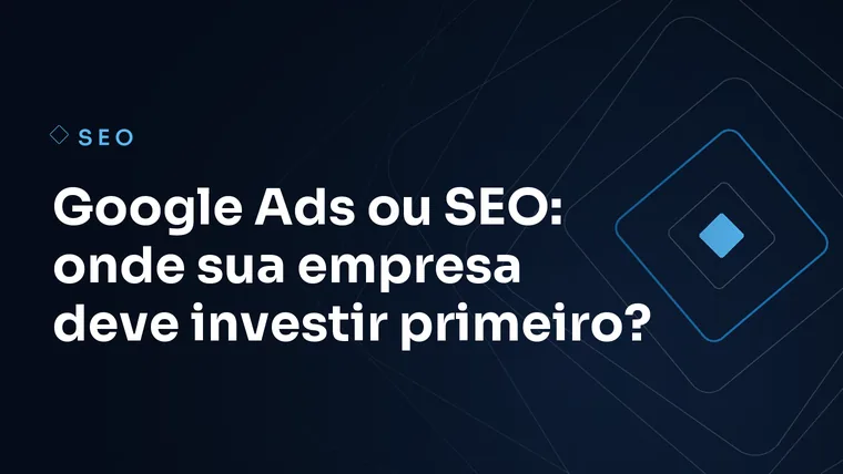 Capa do artigo: Google Ads ou SEO: onde sua empresa deve investir primeiro?