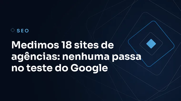 Capa do artigo: Medimos 18 sites de agências: nenhuma passa no teste do Google