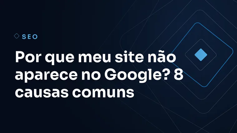 Capa do artigo: Por que meu site não aparece no Google? 8 causas comuns